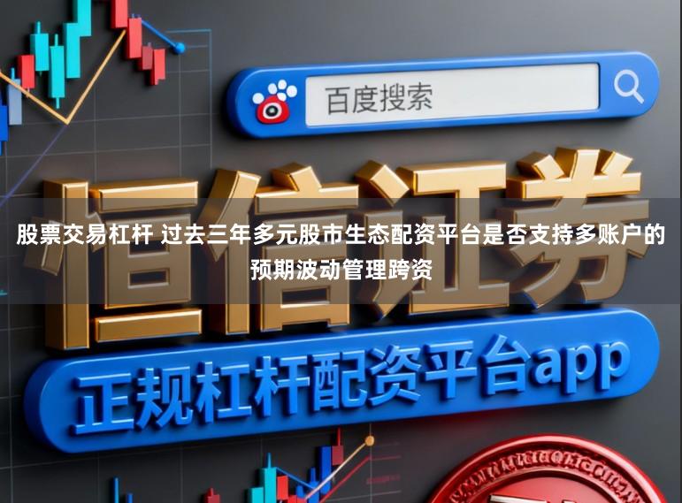 股票交易杠杆 过去三年多元股市生态配资平台是否支持多账户的预期波动管理跨资
