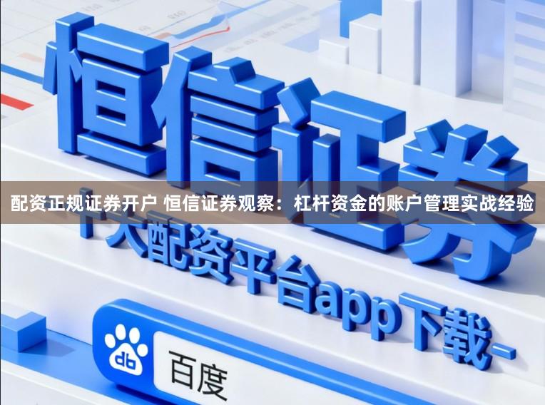 配资正规证券开户 恒信证券观察：杠杆资金的账户管理实战经验