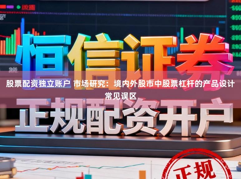 股票配资独立账户 市场研究：境内外股市中股票杠杆的产品设计常见误区