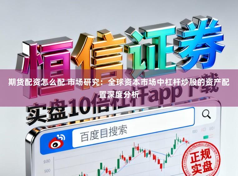 期货配资怎么配 市场研究：全球资本市场中杠杆炒股的资产配置深度分析