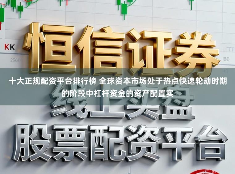 十大正规配资平台排行榜 全球资本市场处于热点快速轮动时期的阶段中杠杆资金的资产配置实
