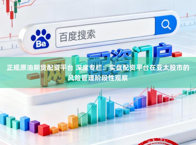 正规原油期货配资平台 深度专栏：实盘配资平台在亚太股市的风险管理阶段性观察
