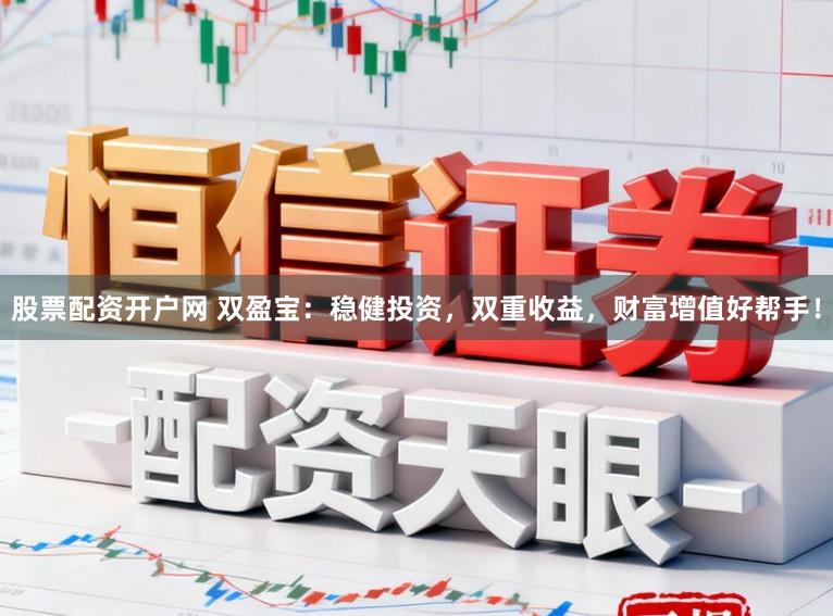股票配资开户网 双盈宝：稳健投资，双重收益，财富增值好帮手！