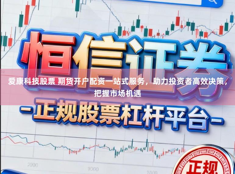 爱康科技股票 期货开户配资一站式服务，助力投资者高效决策，把握市场机遇