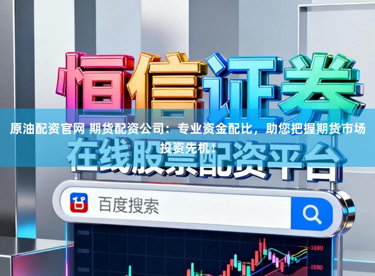 原油配资官网 期货配资公司：专业资金配比，助您把握期货市场投资先机！