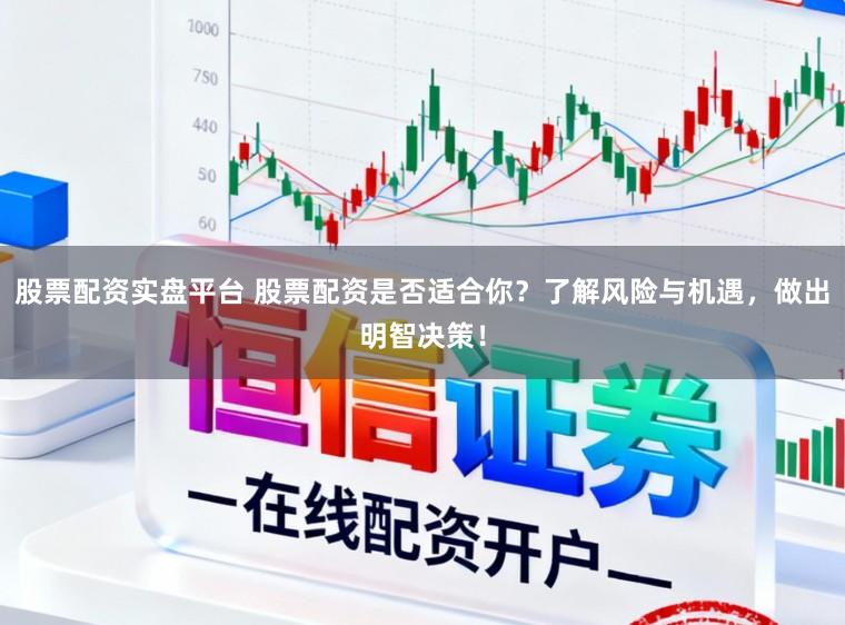 股票配资实盘平台 股票配资是否适合你？了解风险与机遇，做出明智决策！