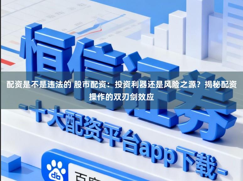 配资是不是违法的 股市配资：投资利器还是风险之源？揭秘配资操作的双刃剑效应