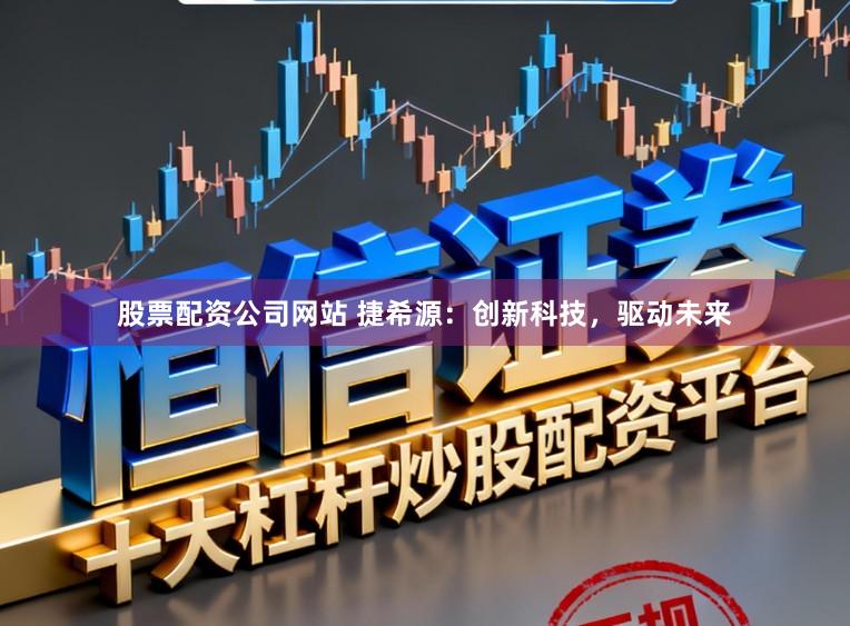 股票配资公司网站 捷希源：创新科技，驱动未来