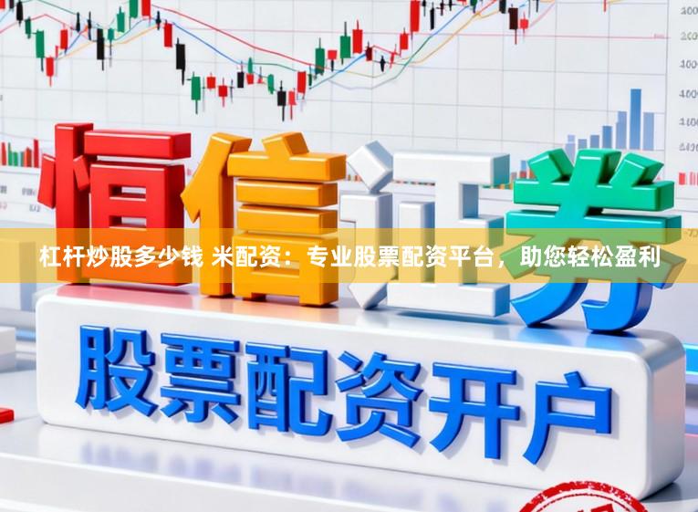 杠杆炒股多少钱 米配资：专业股票配资平台，助您轻松盈利