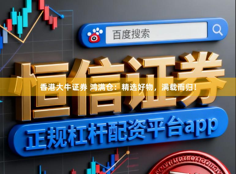 香港大牛证券 鸿满仓：精选好物，满载而归！