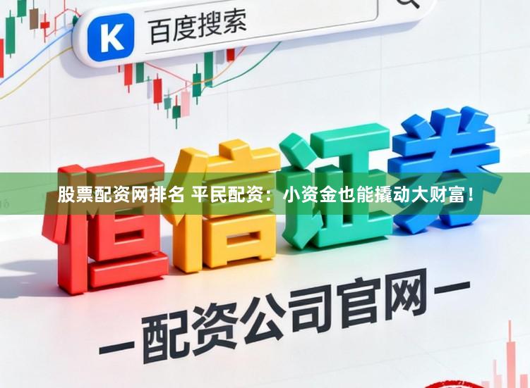 股票配资网排名 平民配资：小资金也能撬动大财富！