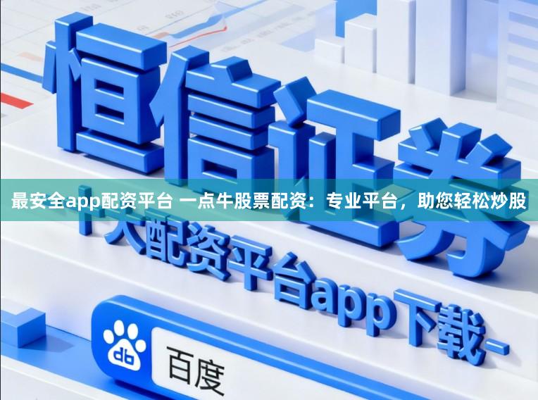 最安全app配资平台 一点牛股票配资：专业平台，助您轻松炒股