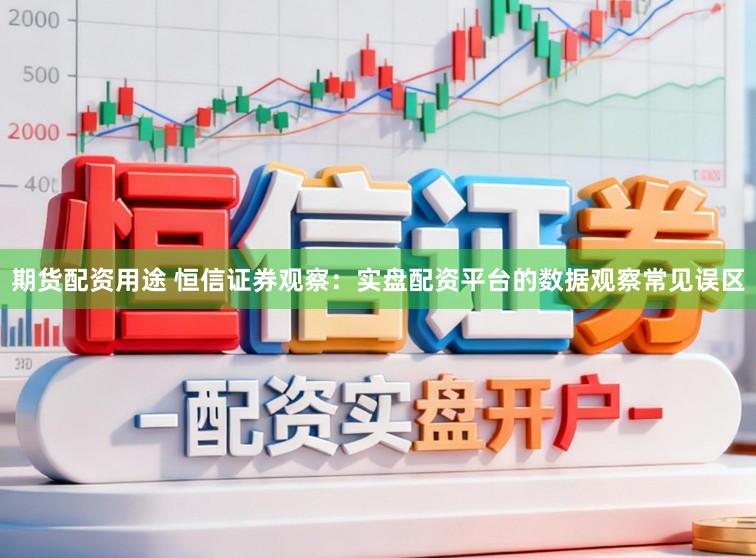 期货配资用途 恒信证券观察:实盘配资平台的数据观察常见误区