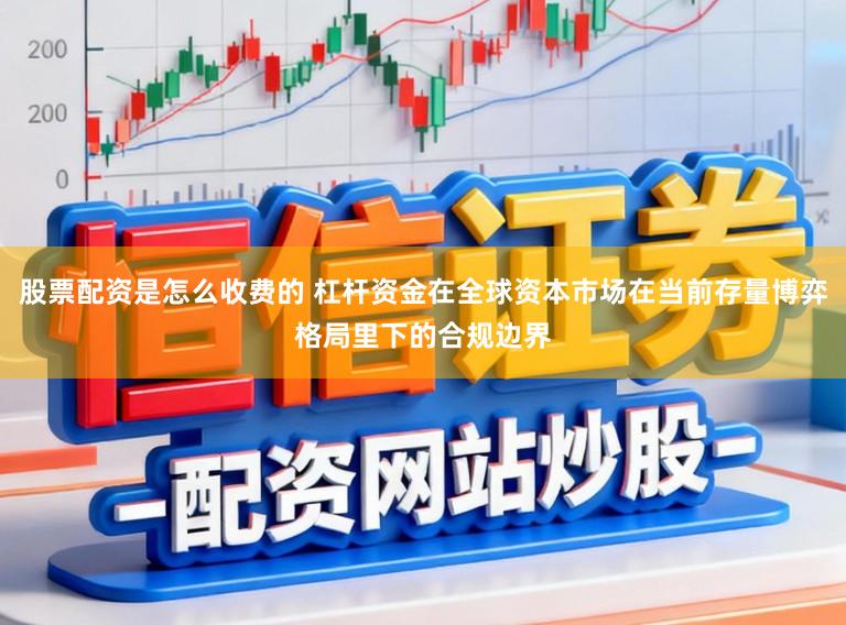 股票配资是怎么收费的 杠杆资金在全球资本市场在当前存量博弈格局里下的合规边界