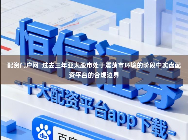 配资门户网 过去三年亚太股市处于震荡市环境的阶段中实盘配资平台的合规边界