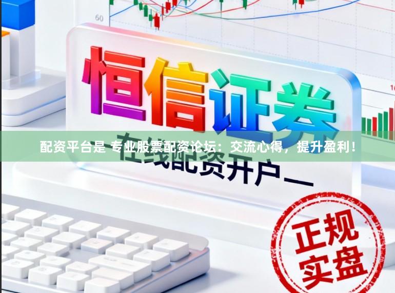 配资平台是 专业股票配资论坛：交流心得，提升盈利！