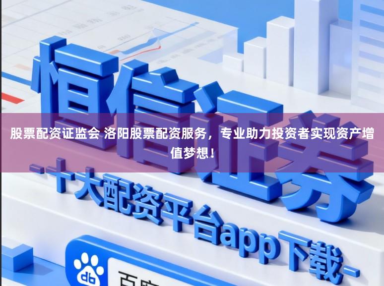 股票配资证监会 洛阳股票配资服务,专业助力投资者实现资产增值梦想!