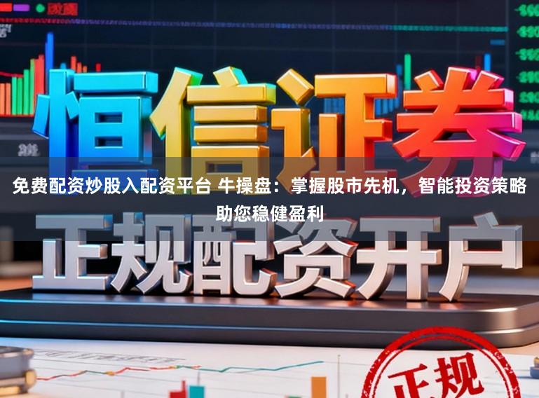 免费配资炒股入配资平台 牛操盘:掌握股市先机,智能投资策略助您稳健盈利