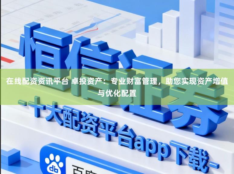 在线配资资讯平台 卓投资产：专业财富管理，助您实现资产增值与优化配置