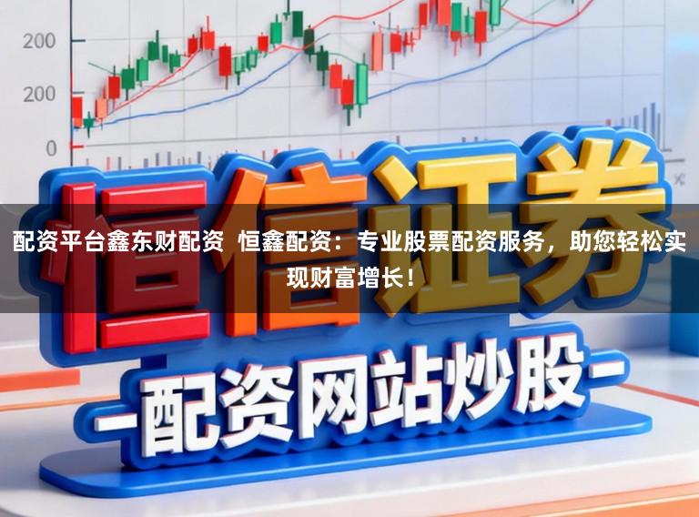 配资平台鑫东财配资  恒鑫配资：专业股票配资服务，助您轻松实现财富增长！