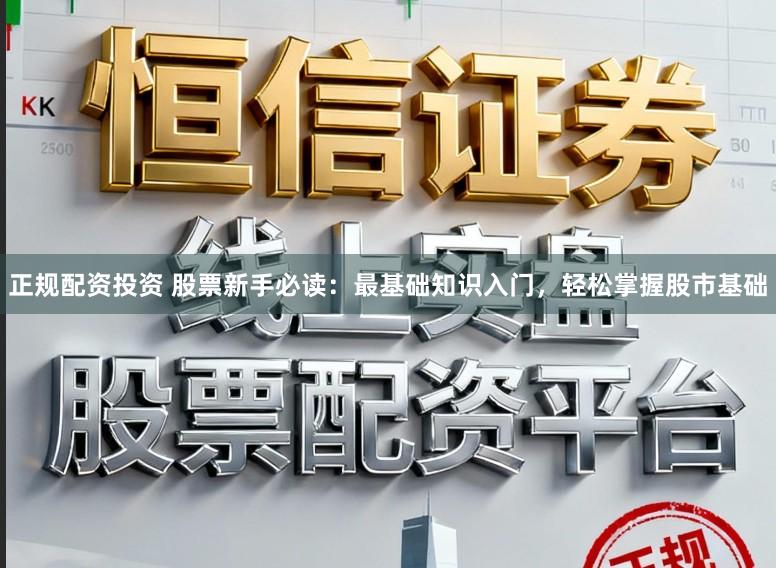 正规配资投资 股票新手必读:最基础知识入门,轻松掌握股市基础
