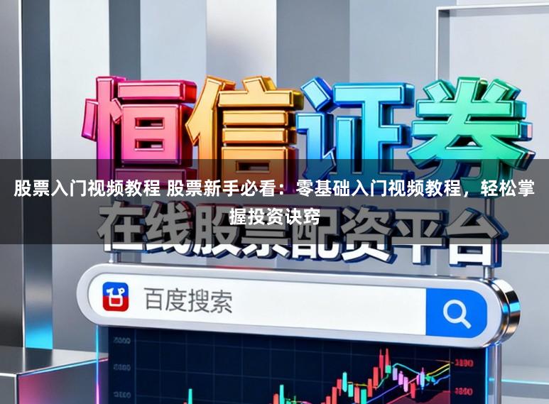 股票入门视频教程 股票新手必看：零基础入门视频教程，轻松掌握投资诀窍