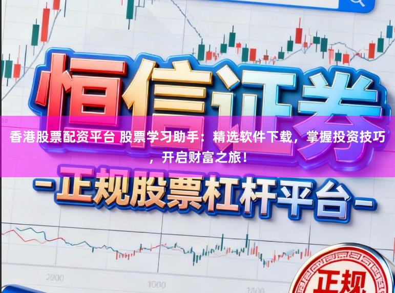 香港股票配资平台 股票学习助手：精选软件下载，掌握投资技巧，开启财富之旅！