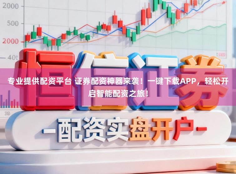 专业提供配资平台 证券配资神器来袭！一键下载APP，轻松开启智能配资之旅！