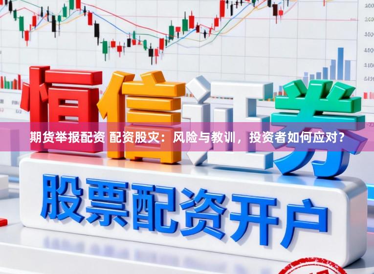 期货举报配资 配资股灾：风险与教训，投资者如何应对？