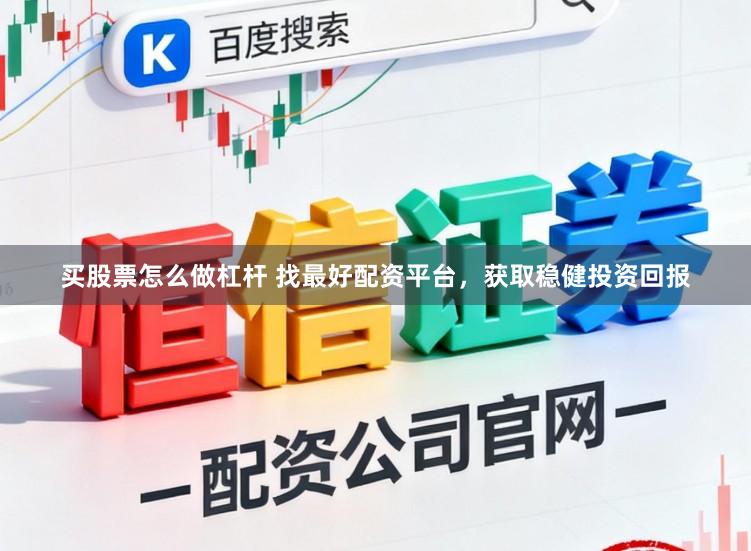 买股票怎么做杠杆 找最好配资平台，获取稳健投资回报