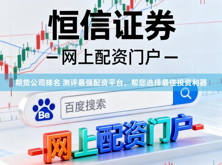 期货公司排名 测评最强配资平台,帮您选择最佳投资利器