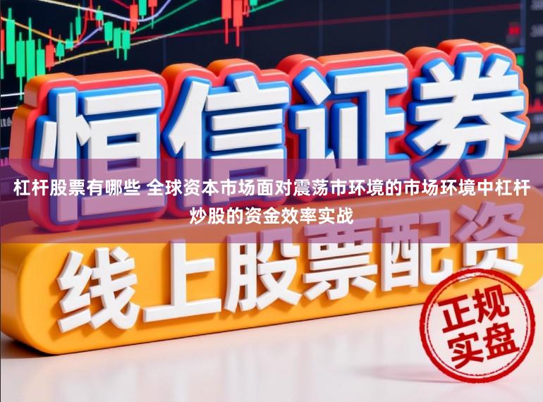 杠杆股票有哪些 全球资本市场面对震荡市环境的市场环境中杠杆炒股的资金效率实战