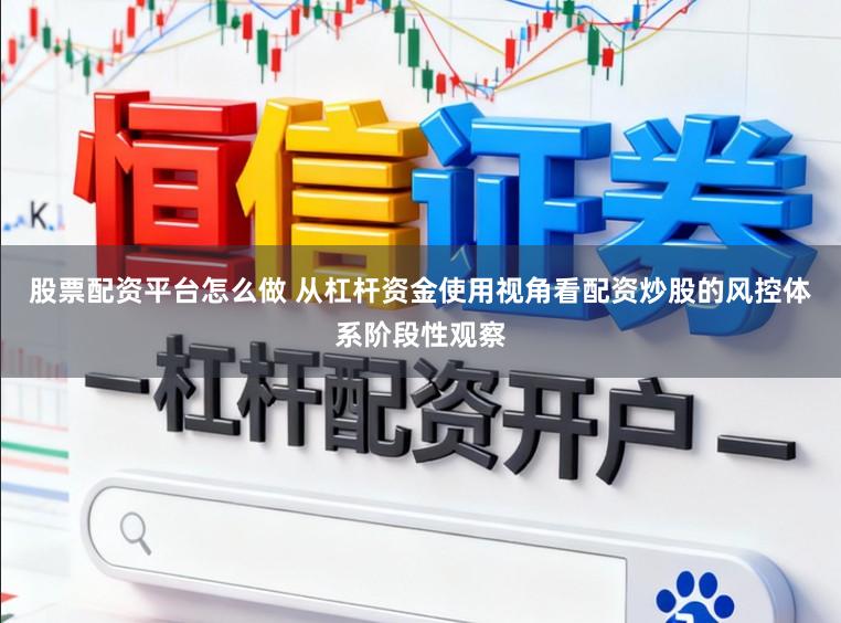 股票配资平台怎么做 从杠杆资金使用视角看配资炒股的风控体系阶段性观察