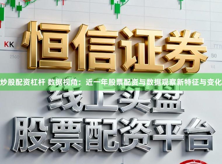 炒股配资杠杆 数据视角：近一年股票配资与数据观察新特征与变化