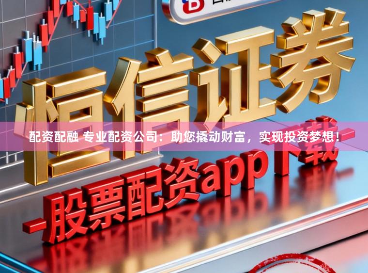 配资配融 专业配资公司:助您撬动财富,实现投资梦想!