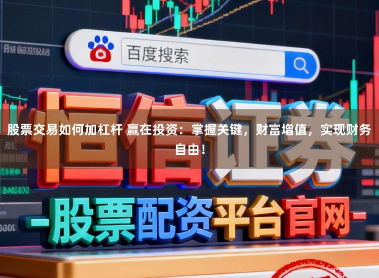 股票交易如何加杠杆 赢在投资：掌握关键，财富增值，实现财务自由！