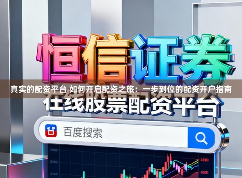 真实的配资平台 如何开启配资之旅：一步到位的配资开户指南