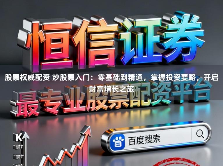 股票权威配资 炒股票入门：零基础到精通，掌握投资要略，开启财富增长之旅