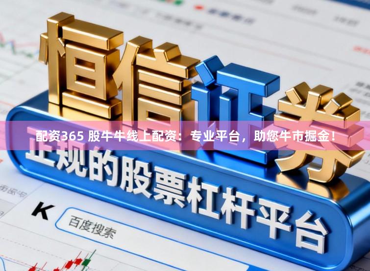 配资365 股牛牛线上配资：专业平台，助您牛市掘金！