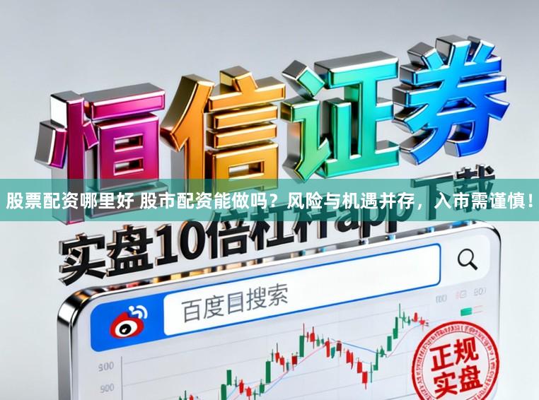 股票配资哪里好 股市配资能做吗？风险与机遇并存，入市需谨慎！