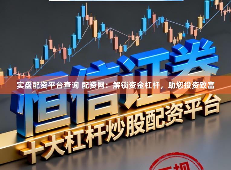 实盘配资平台查询 配资网：解锁资金杠杆，助您投资致富