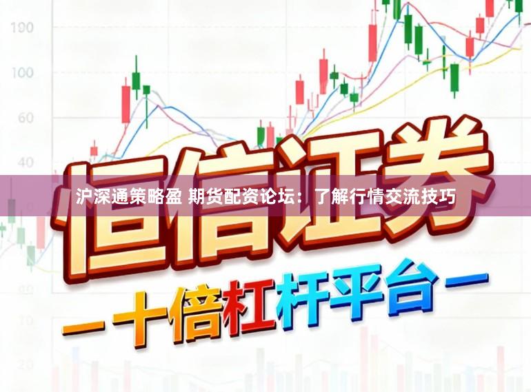 沪深通策略盈 期货配资论坛：了解行情交流技巧