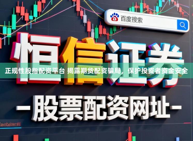 正规性股指配资平台 揭露期货配资骗局，保护投资者资金安全