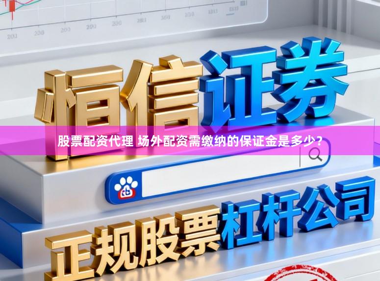 股票配资代理 场外配资需缴纳的保证金是多少？