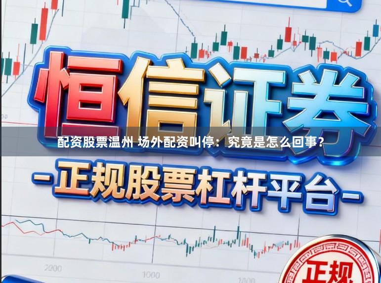 配资股票温州 场外配资叫停：究竟是怎么回事？
