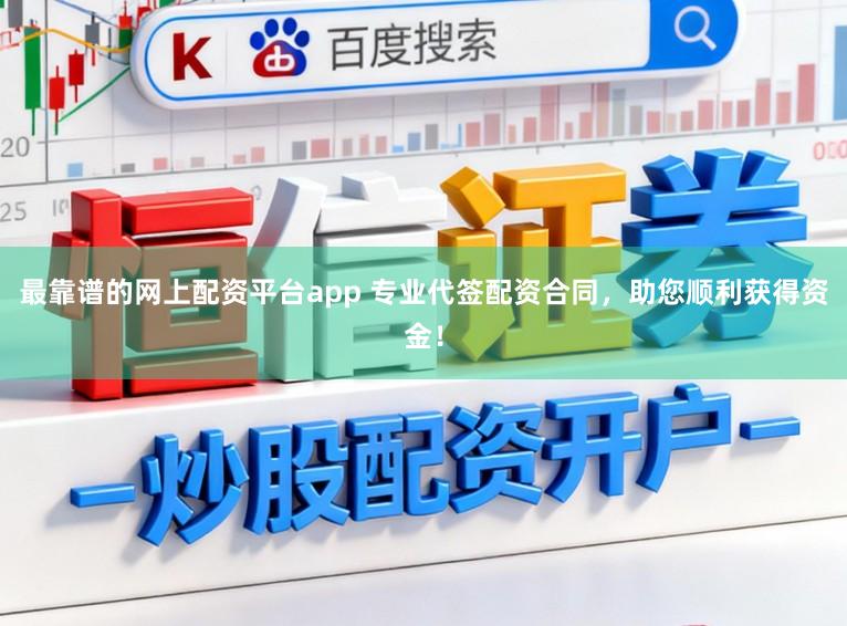 最靠谱的网上配资平台app 专业代签配资合同，助您顺利获得资金！