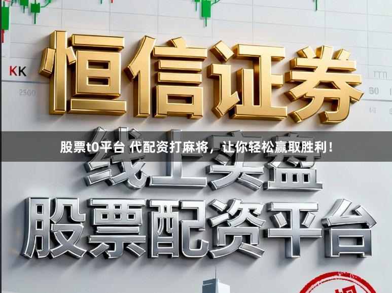 股票t0平台 代配资打麻将，让你轻松赢取胜利！