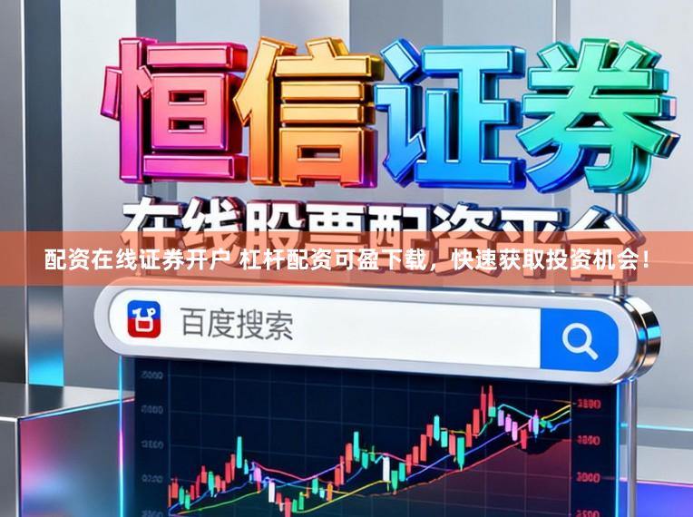 配资在线证券开户 杠杆配资可盈下载，快速获取投资机会！