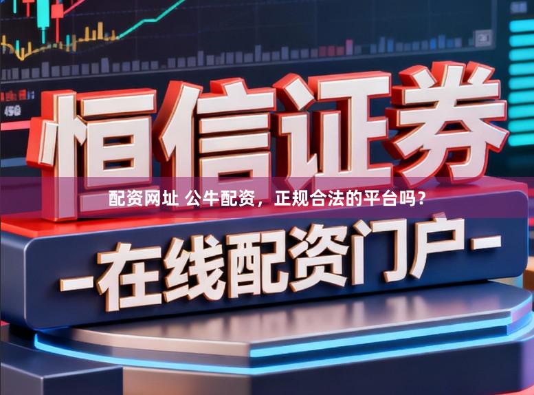 配资网址 公牛配资，正规合法的平台吗？