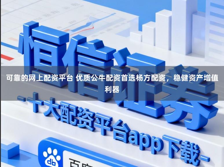 可靠的网上配资平台 优质公牛配资首选杨方配资，稳健资产增值利器